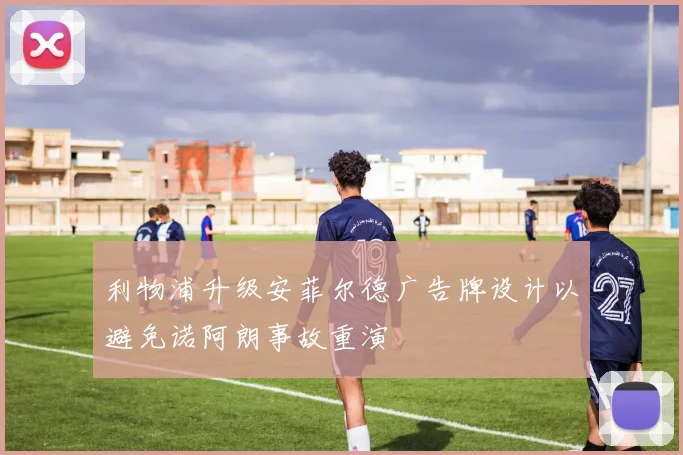 利物浦升级安菲尔德广告牌设计以避免诺阿朗事故重演