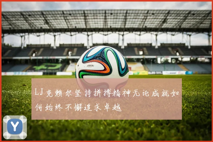 LJ克赖尔坚持拼搏精神无论成就如何始终不懈追求卓越
