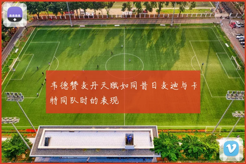 韦德赞麦丹天赋如同昔日麦迪与卡特同队时的表现