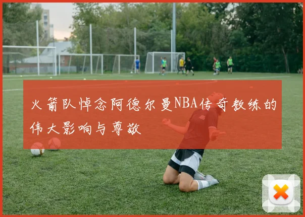 火箭队悼念阿德尔曼NBA传奇教练的伟大影响与尊敬