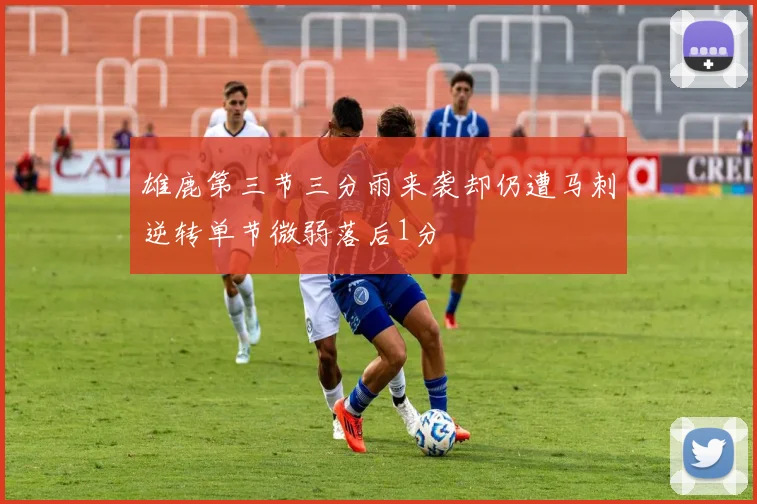 雄鹿第三节三分雨来袭却仍遭马刺逆转单节微弱落后1分