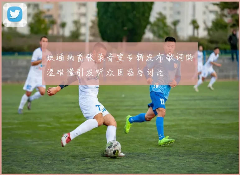 坎通纳首张录音室专辑发布歌词晦涩难懂引发听众困惑与讨论