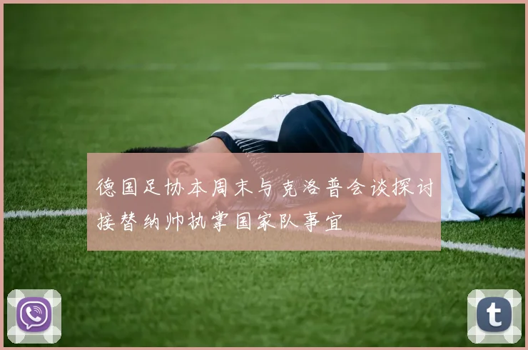 德国足协本周末与克洛普会谈探讨接替纳帅执掌国家队事宜