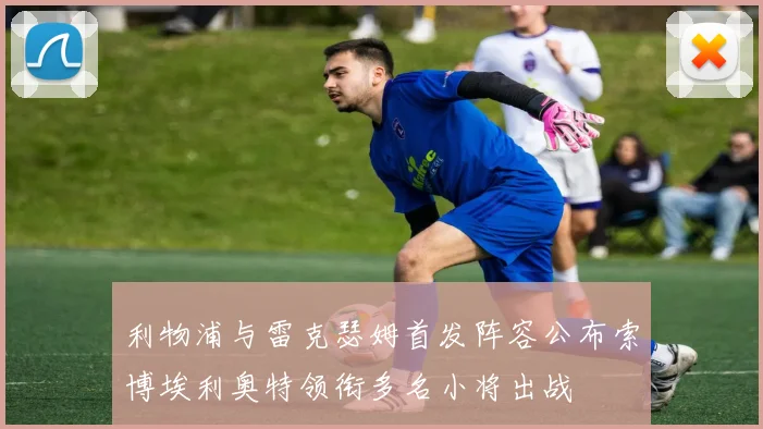 利物浦与雷克瑟姆首发阵容公布索博埃利奥特领衔多名小将出战