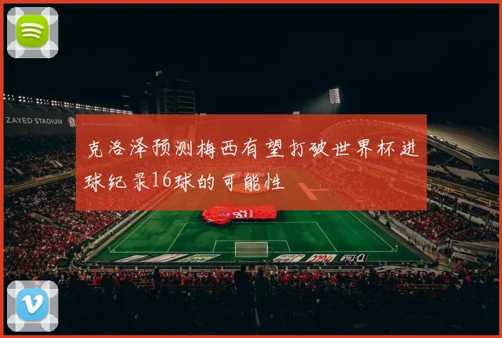 克洛泽预测梅西有望打破世界杯进球纪录16球的可能性