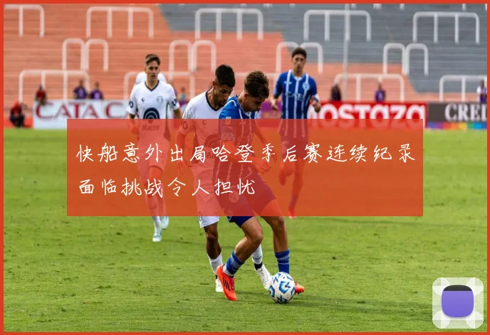 快船意外出局哈登季后赛连续纪录面临挑战令人担忧