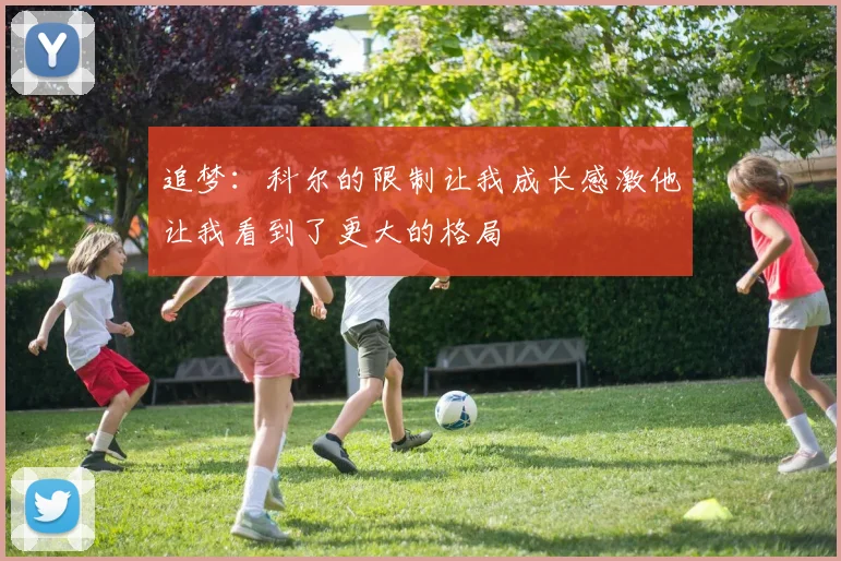 追梦：科尔的限制让我成长感激他让我看到了更大的格局